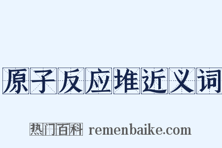 原子反应堆近义词是什么意思的图片